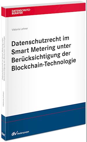 Datenschutzrecht im Smart Metering unter Berücksichtigung der Blockchain-Technologie