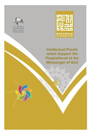 Muhammad The Messenger of Allah - Intellectual Proofs Which Support the Prophethood of the Messenger of God