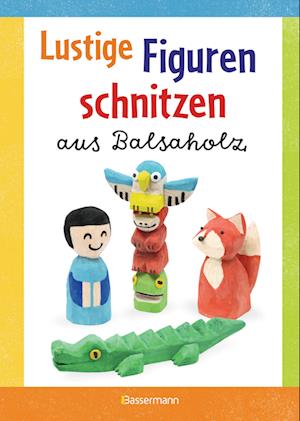 Lustige Figuren schnitzen aus Balsaholz. 17 einfache Schnitzanleitungen. Für Kinder ab 8 Jahren