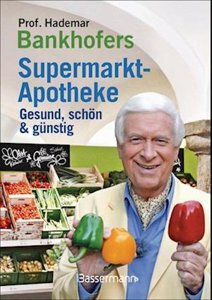 Prof. Bankhofers Supermarkt-Apotheke. Gesund und schön mit günstigen Lebensmitteln. Der Einkaufsberater für bewusste Verbraucher. Gesundheits- und Pflegetipps für Alltags- und Altersbeschwerden, Volkskrankheiten und chronische Leiden