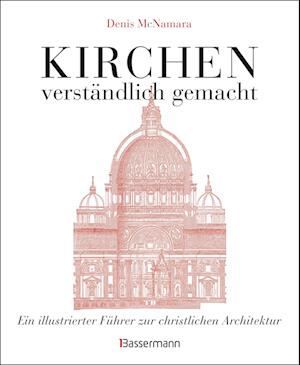 Kirchen - verständlich gemacht. Eine illustrierte und verständliche Baustilkunde zur christlichen Architektur: Kathedralen, Kapellen, Klöstern, Abteien und Tempeln. Mit Grund- und Aufrissen, Detail- und Gesamtansichten