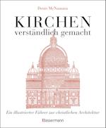 Kirchen - verständlich gemacht. Eine illustrierte und verständliche Baustilkunde zur christlichen Architektur: Kathedralen, Kapellen, Klöstern, Abteien und Tempeln. Mit Grund- und Aufrissen, Detail- und Gesamtansichten