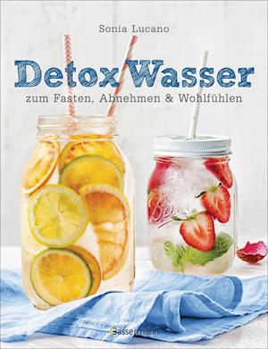 Detox Wasser - zum Fasten, Abnehmen und Wohlfühlen. Mit Früchten, Gemüse, Kräutern und Mineralwasser