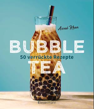 Bubble Tea selber machen - 50 verrückte Rezepte für kalte und heiße Bubble Tea Cocktails und Mocktails. Mit oder ohne Krone