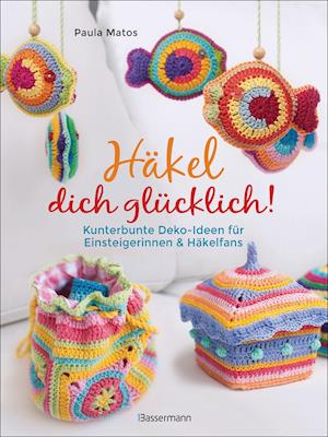 Häkel dich glücklich! Kunterbunte Deko-Ideen für Einsteigerinnen & Häkelfans