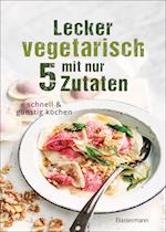 Lecker vegetarisch mit nur 5 Zutaten - schnelle, preiswerte und gesunde Rezepte