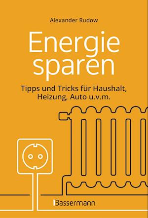 Energie sparen - Tipps und Tricks für Haushalt, Heizung, Auto u.v.m. Mit Checklisten für Einsparpotentiale