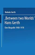 “Between Two Worlds” Hans Gerth