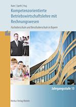 Kompetenzorientierte Betriebswirtschaftslehre mit Rechnungswesen. Jahrgangsstufe 13 in Bayern