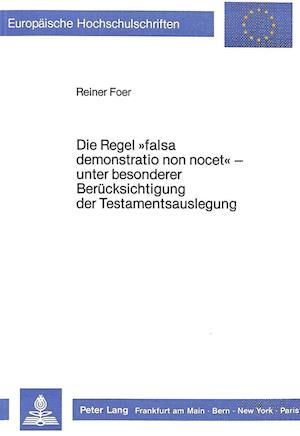 Die Regel -Falsa Demonstratio Non Nocet- - Unter Besonderer Beruecksichtigung Der Testamentsauslegung