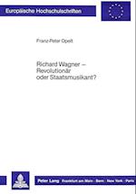 Richard Wagner - Revolutionaer Oder Staatsmusikant?