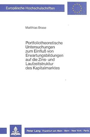 Portfoliotheoretische Untersuchungen Zum Einfluss Von Erwartungsbildungen Auf Die Zins- Und Laufzeitstruktur Des Kapitalmarktes