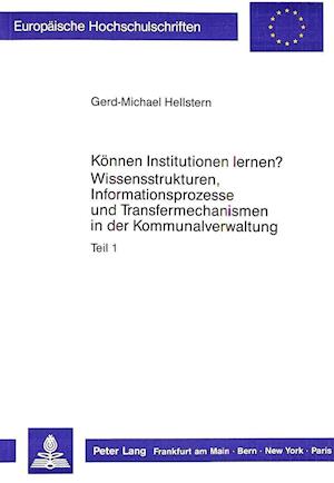 Koennen Institutionen Lernen?. Wissensstrukturen, Informationsprozesse Und Transfermechanismen in Der Kommunalverwaltung