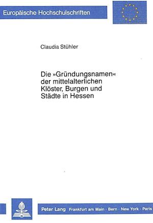 Die -Gruendungsnamen- Der Mittelalterlichen Kloester, Burgen Und Staedte in Hessen