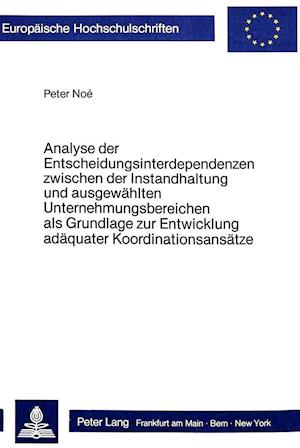 Analyse Der Entscheidungsinterdependenzen Zwischen Der Instandhaltung Und Ausgewaehlten Unternehmungsbereichen ALS Grundlage Zur Entwicklung Adaequate