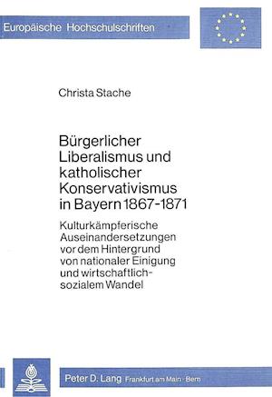 Buergerlicher Liberalismus Und Katholischer Konservativismus in Bayern 1867-1871