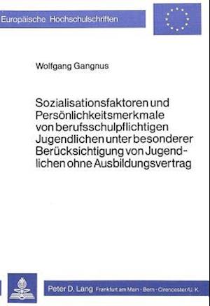 Sozialisationsfaktoren Und Persoenlichkeitsmerkmale Von Berufsschul- Pflichtigen Jugendlichen Unter Besonderer Beruecksichtigung Von Jugendlichen Ohne