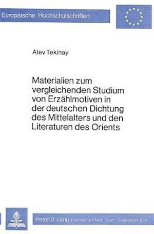 Materialien Zum Vergleichenden Studium Von Erzaehlmotiven in Der Deutschen Dichtung Des Mittelalters Und Den Literaturen Des Orients