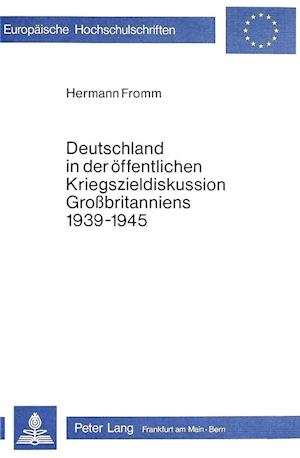 Deutschland in Der Oeffentlichen Kriegszieldiskussion Grossbritanniens 1939-1945