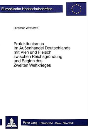 Protektionismus Im Aussenhandel Deutschlands Mit Vieh Und Fleisch Zwischen Reichsgruendung Und Beginn Des Zweiten Weltkrieges