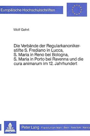 Die Verbaende Der Regularkanonikerstifte S. Frediano in Lucca, S. Maria in Reno Bei Bologna, S. Maria in Porto Bei Ravenna Und Dei Cura Animarum Im 12