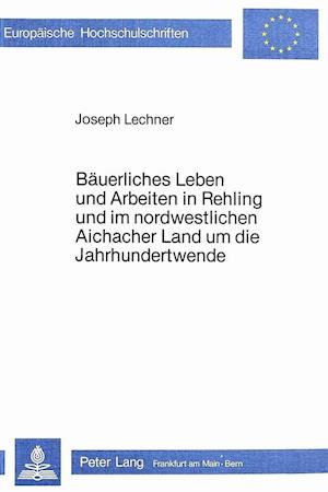 Baeuerliches Leben Und Arbeiten in Rehling Und Im Nordwestlichen Aichacher Land Um Die Jahrhundertwende