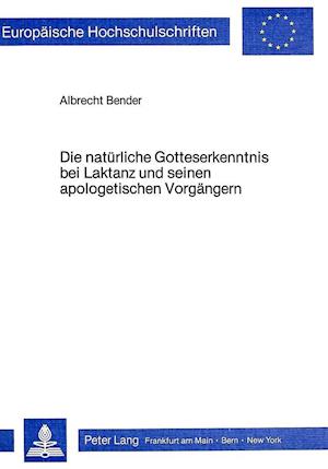 Die Natuerliche Gotteserkenntnis Bei Laktanz Und Seinen Apologetischen Vorgaengern