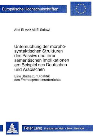 Untersuchung Der Morpho-Syntaktischen Strukturen Des Passivs Und Ihrer Semantischen Implikationen Am Beispiel Des Deutschen Und Arabischen