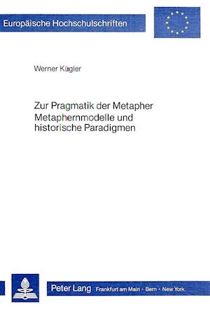 Zur Pragmatik Der Metapher. Metaphernmodelle Und Historische Paradigmen