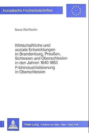 Wirtschaftliche Und Soziale Entwicklungen in Brandenburg, Preussen, Schlesien Und Oberschlesien in Den Jahren 1640-1853