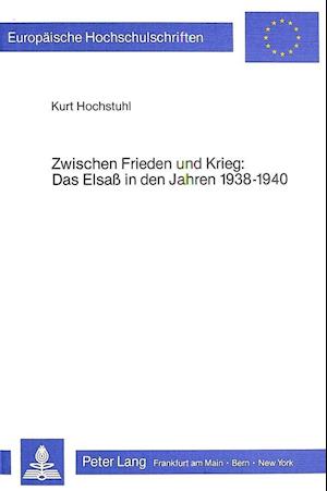 Zwischen Frieden Und Krieg. Das Elsass in Den Jahren 1938-1940