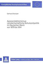 Agrarprotektionismus. Landwirtschaftliche Schutzzollpolitik Im Deutschen Reich Von 1879 Bis 1914