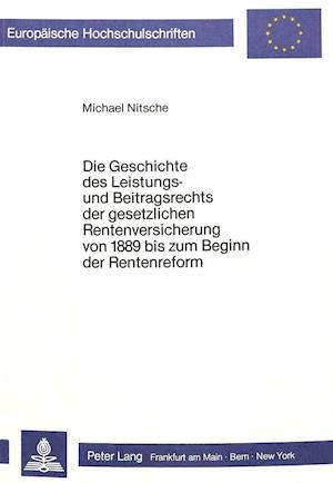 Die Geschichte des Leistungs- und Beitragsrechts der gesetzlichen Rentenversicherung von 1889 bis zum Beginn der Rentenreform