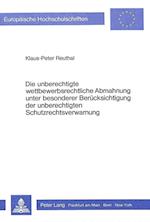 Die Unberechtigte Wettbewerbsrechtliche Abmahnung Unter Besonderer Beruecksichtigung Der Unberechtigten Schutzrechtsverwarnung