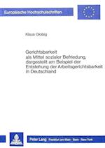 Gerichtsbarkeit ALS Mittel Sozialer Befriedung, Dargestellt Am Beispiel Der Entstehung Der Arbeitsgerichtsbarkeit in Deutschland