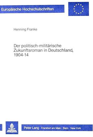 Der Politisch-Militaerische Zukunftsroman in Deutschland, 1904-14