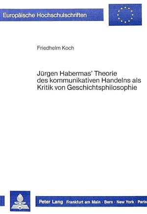 Juergen Habermas' Theorie Des Kommunikativen Handelns ALS Kritik Von Geschichtsphilosophie