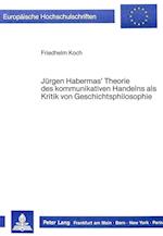Juergen Habermas' Theorie Des Kommunikativen Handelns ALS Kritik Von Geschichtsphilosophie