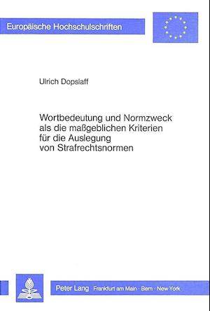 Wortbildung Und Normzweck ALS Die Massgeblichen Kriterien Fuer Die Auslegung Von Strafrechtsnormen