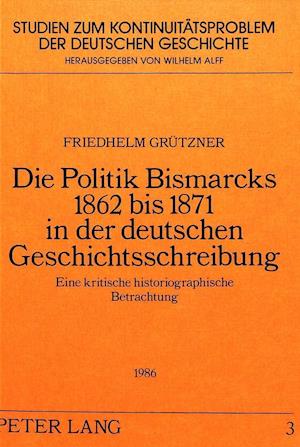 Die Politik Bismarcks 1862 Bis 1871 in Der Deutschen Geschichtsschreibung