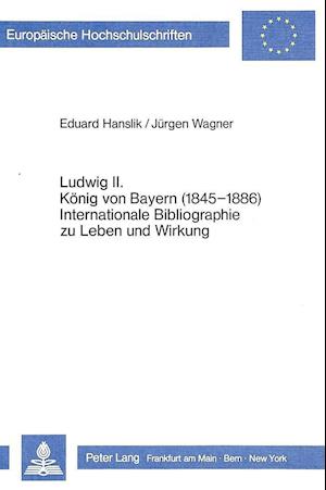 Ludwig II. Koenig Von Bayern (1845-1886). Internationale Bibliographie Zu Leben Und Wirkung