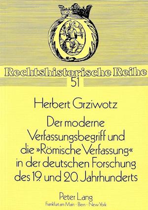 Der Moderne Verfassungsbegriff Und Die -Roemische Verfassung- In Der Deutschen Forschung Des 19. Und 20. Jahrhunderts