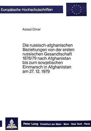 Die Russisch-Afghanischen Beziehungen Von Der Ersten Russischen Gesandtschaft 1878/79 Nach Afghanistan Bis Zum Sowjetischen Einmarsch in Afghanistan A