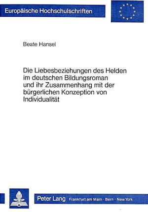 Die Liebesbeziehungen Des Helden Im Deutschen Bildungsroman Und Ihr Zusammenhang Mit Der Buergerlichen Konzeption Von Individualitaet