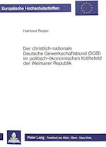 Der Christlich-Nationale Deutsche Gewerkschaftsbund (Dgb) Im Politisch-Oekonomischen Kraeftefeld Der Weimarer Republik