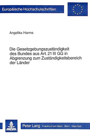 Die Gesetzgebungszustaendigkeit Des Bundes Aus Art. 21 III Gg in Abgrenzung Zum Zustaendigkeitsbereich Der Laender