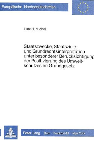 Staatszwecke, Staatsziele Und Grundrechtsinterpretation Unter Besonderer Beruecksichtigung Der Positivierung Des Umweltschutzes Im Grundgesetz