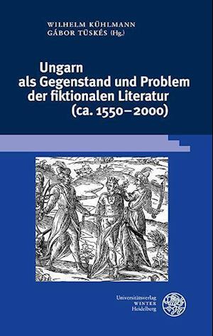 Ungarn als Gegenstand und Problem der fiktionalen Literatur (ca. 1550-2000)
