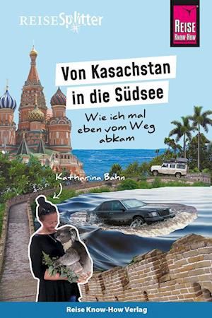 Reise Know-How ReiseSplitter: Von Kasachstan in die Südsee - Wie ich mal eben vom Weg abkam