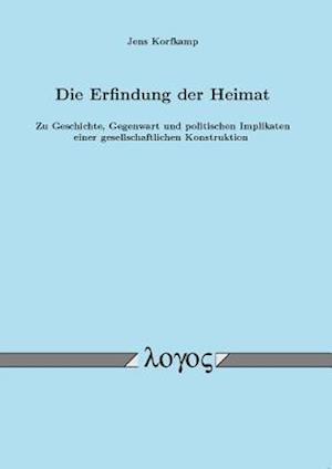 Die Erfindung Der Heimat. Zu Geschichte, Gegenwart Und Politischen Implikaten Einer Gesellschaftlichen Konstruktion